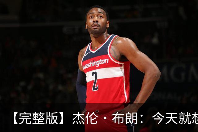 【完整版】杰伦·布朗：今天就想当搅局者 我们要成为最拼的球队