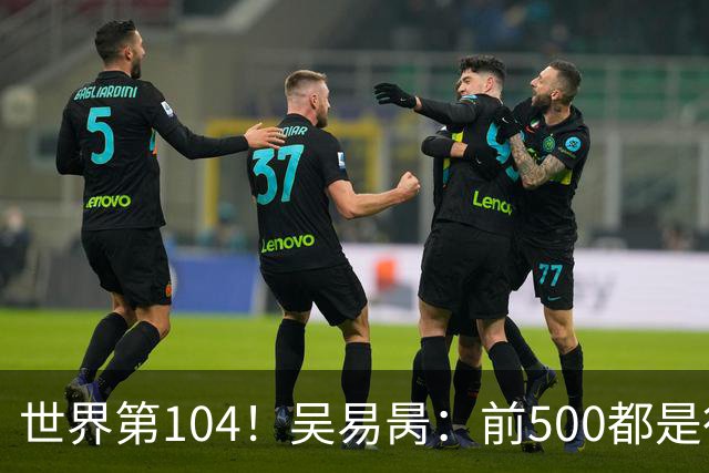 世界第104！吴易昺：前500都是行业顶尖 亚洲球员受打压式教育