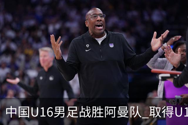 中国U16男足战胜阿曼队 取得U17海湾杯两连胜