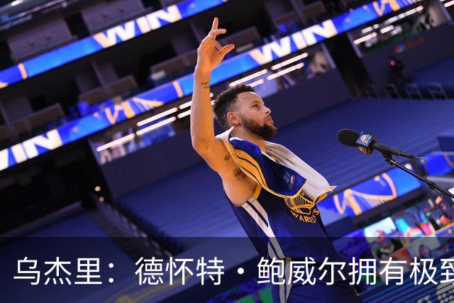 乌杰里：德怀特·鲍威尔拥有极致的专业素养 达拉斯永远是他的家