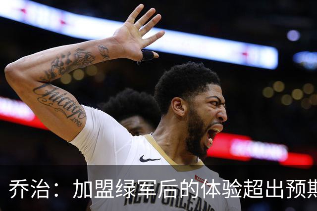 乔治：加盟绿军后的体验超出预期 球队从上到下都是一流水准