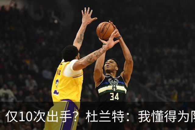 仅10次出手？杜兰特：我懂得为队友牺牲，也知道何时该接管