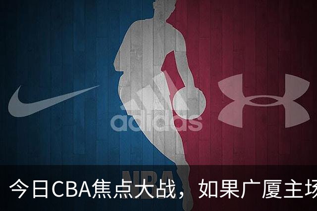 今日CBA焦点大战，如果广厦主场击败山西男篮，将会收获四大利好