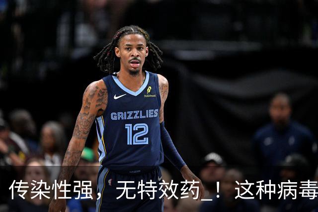 传染性强，无特效药 ！这种病毒进入高发季
