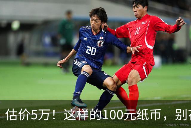 估价5万！这样的100元纸币，别花了！