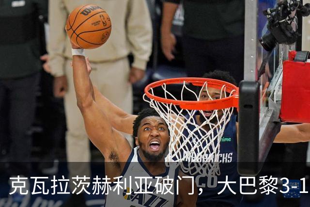 克瓦拉茨赫利亚破门，大巴黎3-1，豪取法甲3连胜，一夜杀入前5