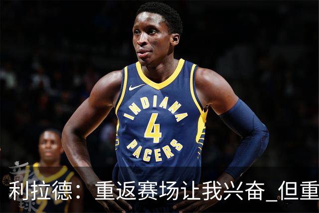 利拉德：重返赛场让我兴奋 但重新签约开拓者时才真正动情
