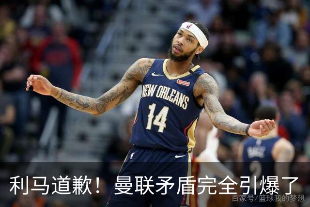 利马道歉！曼联矛盾完全引爆了