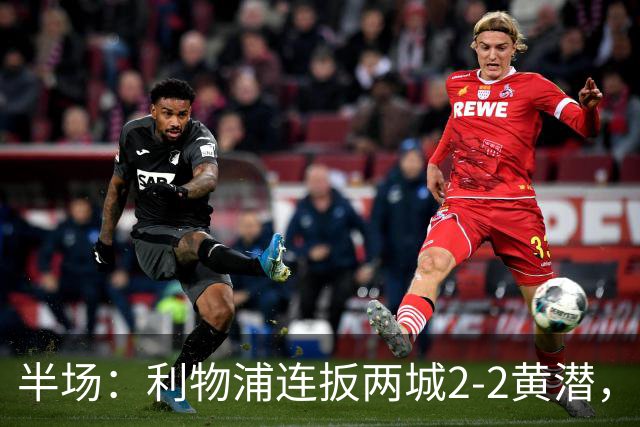 半场：利物浦连扳两城2-2黄潜，范戴克送大礼，麦卡利斯特、阿劳霍破门