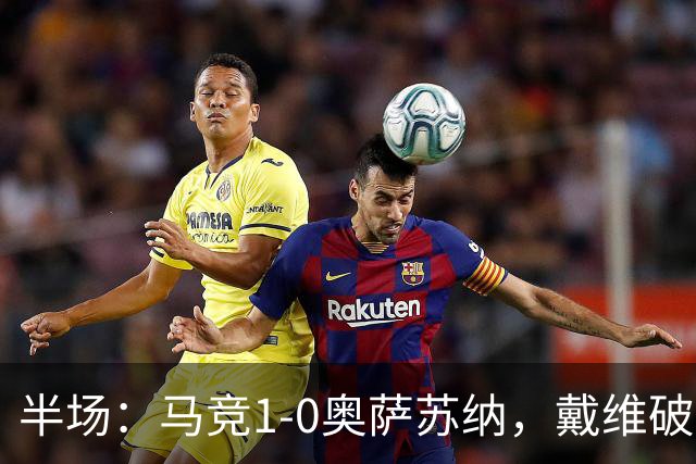 半场：马竞1-0奥萨苏纳，戴维破门，阿尔吉维德进球被吹