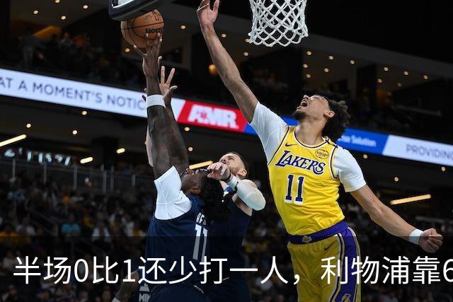 半场0比1还少打一人，利物浦靠62分钟和70分钟两球翻盘