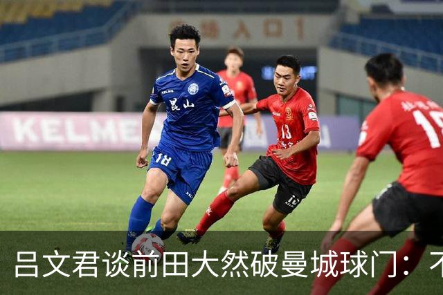 吕文君谈前田大然破曼城球门：不是一步登天，足球没捷径需积累