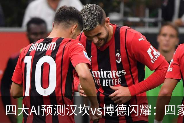 四大AI预测汉坎vs博德闪耀：四家一致看好客胜