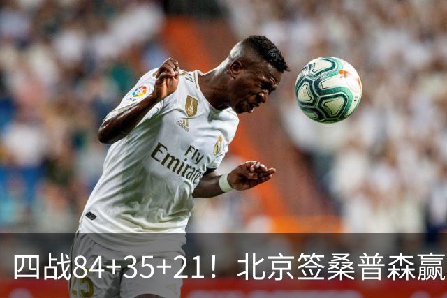 四战84+35+21！北京签桑普森赢麻了 2.03米蓝领变全能锋线绝配周琦