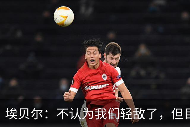埃贝尔：不认为我们轻敌了，但目前犯的错误实在太多了