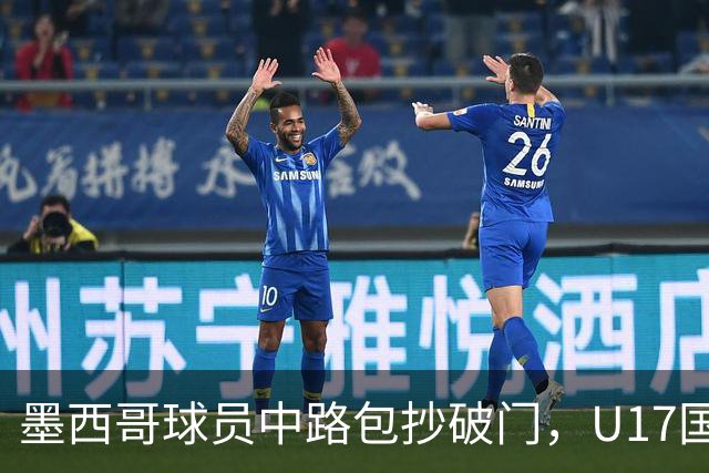 墨西哥球员中路包抄破门，U17国足0-1落后墨西哥U17