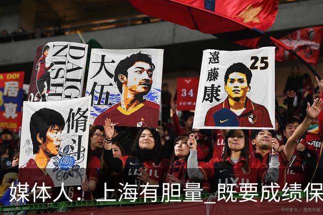 媒体人：上海有胆量 既要成绩保住卫冕 还把球员送留洋保证竞争力