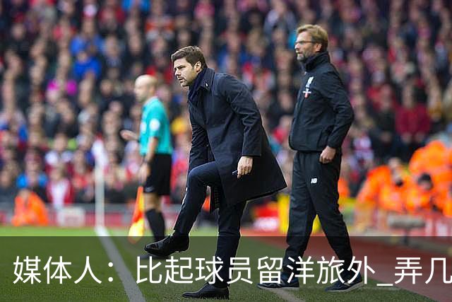 媒体人：比起球员留洋旅外 弄几个教练出去喝喝洋墨水才是真的