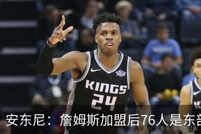 安东尼：詹姆斯加盟后76人是东部所有队的麻烦，包括尼克斯