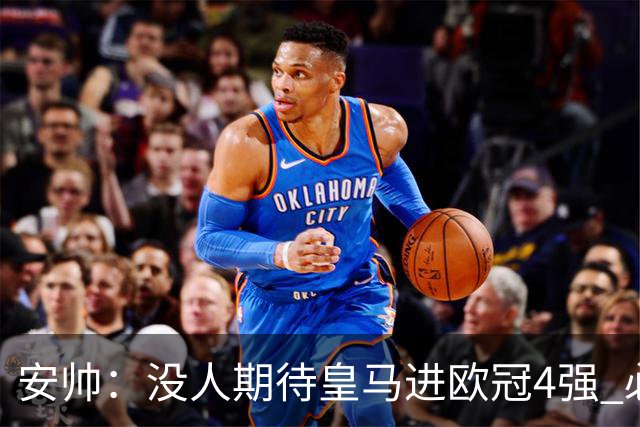 安帅：没人期待皇马进欧冠4强 必须阻止曼城拿球