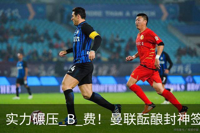 实力碾压 B 费！曼联酝酿封神签约！卡里克保住帅位全靠他