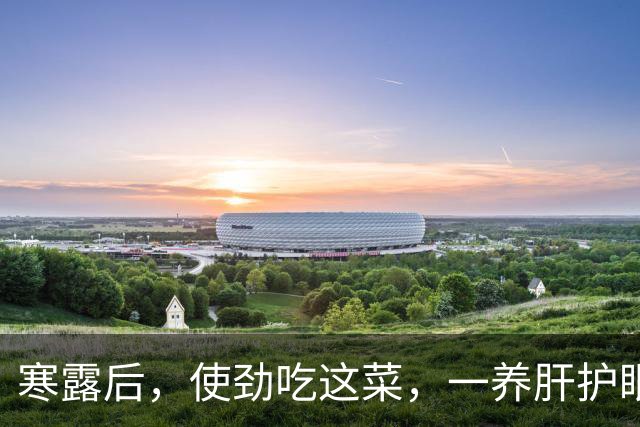 寒露后，使劲吃这菜，一养肝护眼、二降火、三强免疫，别不懂吃！