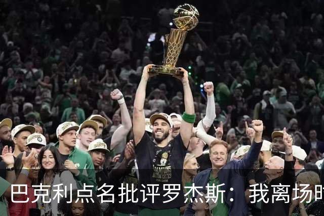 巴克利点名批评罗杰斯：我离场时不会像他那样把所有人都埋了