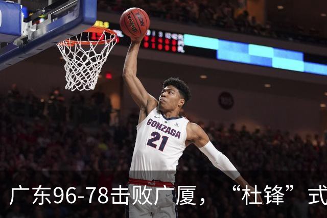 广东96-78击败广厦，“杜锋”式用人做对了，徐杰与胡明轩分工成关键！
