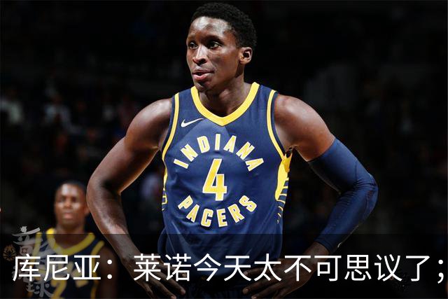 库尼亚：莱诺今天太不可思议了；上赛季我们已经证明过自己