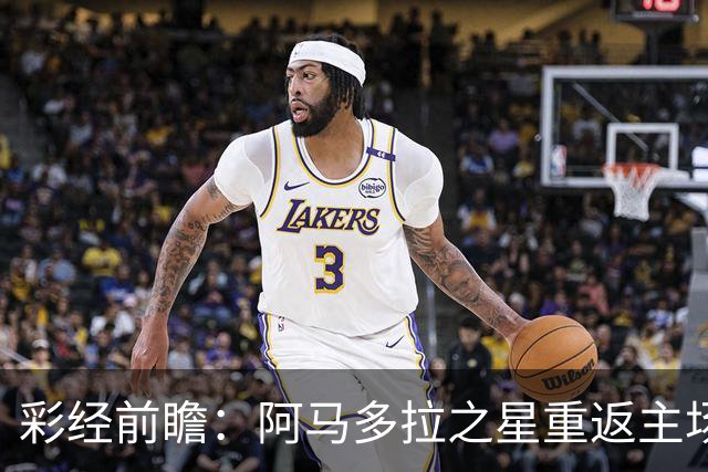 彩经前瞻：阿马多拉之星重返主场，卡萨皮亚进攻低迷恐难翻身
