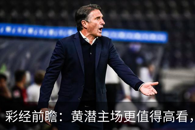 彩经前瞻：黄潜主场更值得高看，那不勒斯难取三分