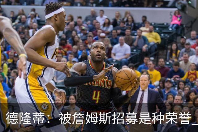 德隆蒂：被詹姆斯招募是种荣誉 跟他打球只需要你能拉开空间就行