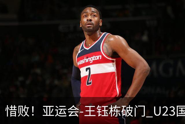 惜败！亚运会-王钰栋破门 U23国足1-2遭韩国逆转无缘决赛