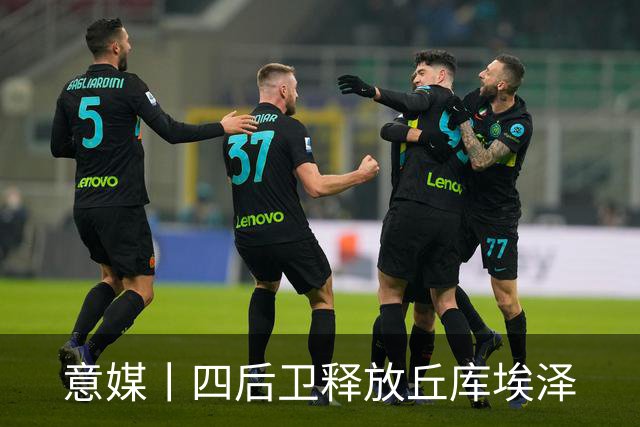 意媒丨四后卫释放丘库埃泽