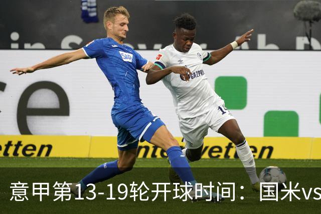 意甲第13-19轮开球时间：国米vs尤文、那不勒斯vs米兰多场焦点战3:45开打