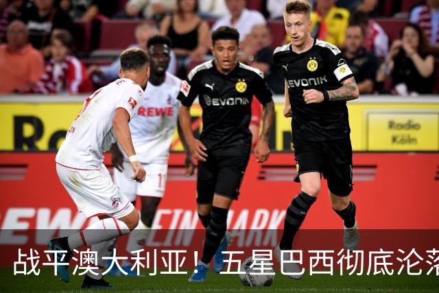 战平澳大利亚！五星巴西彻底沦落 安帅创下队史最差开局