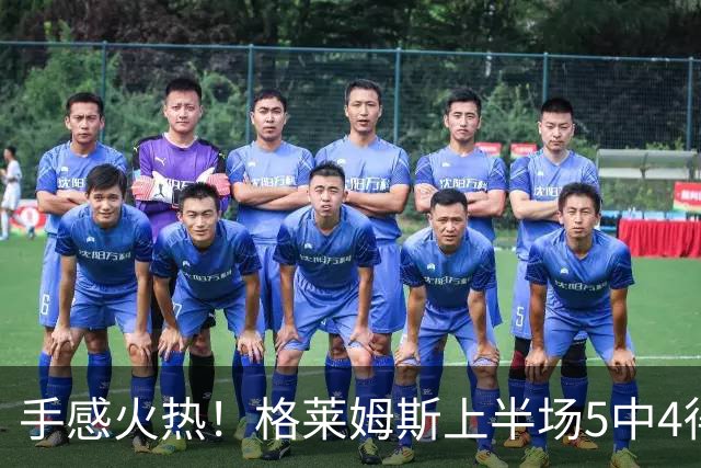 手感火热！格莱姆斯上半场5中4得到11分1助 三分1中1