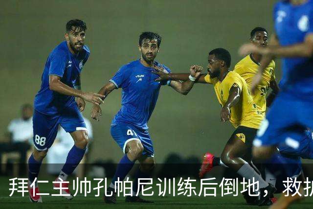 拜仁主帅孔帕尼训练后倒地，救护车送医