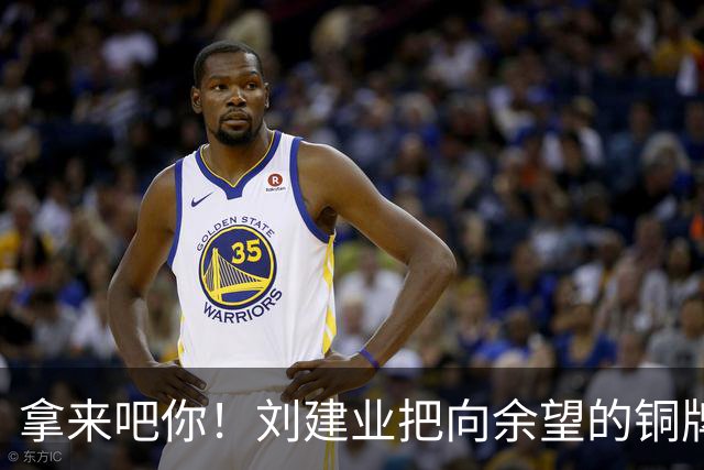 拿来吧你！刘建业把向余望的铜牌揣进兜：你再向国奥队要一块