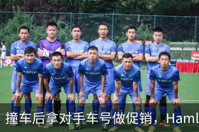 撞车后拿对手车号做促销，Hamlin：我不太能忍这种事