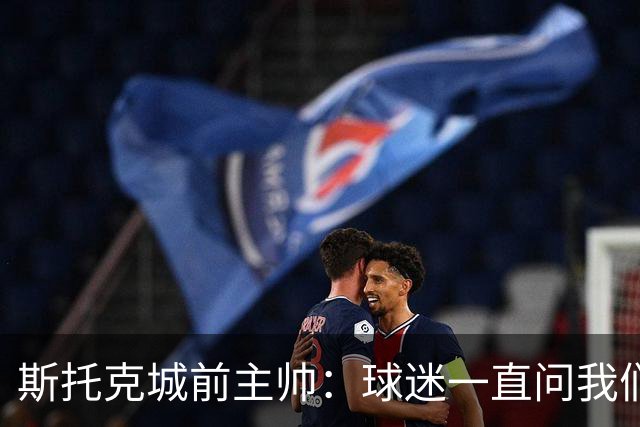 斯托克城前主帅：球迷一直问我们什么时候能拿回足总杯冠军