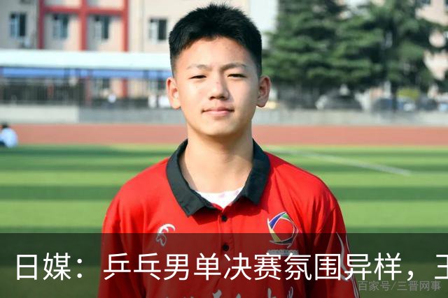 日媒：乒乓男单决赛氛围异样，王楚钦获得压倒性的声援