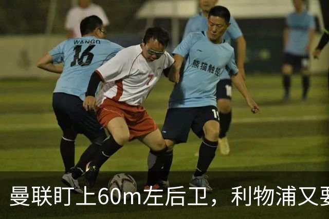 曼联盯上60m左后卫，利物浦又要截胡？