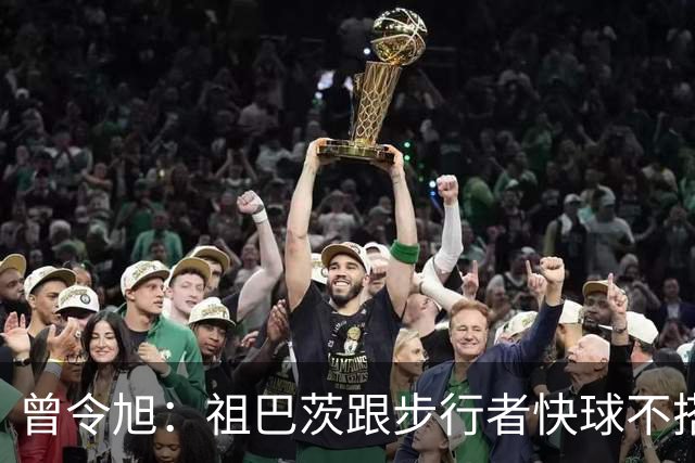 曾令旭：祖巴茨跟步行者快球不搭，往内线一站锋线没空间