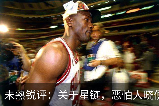 未熟锐评：关于星链，恶怕人晓便是大恶！