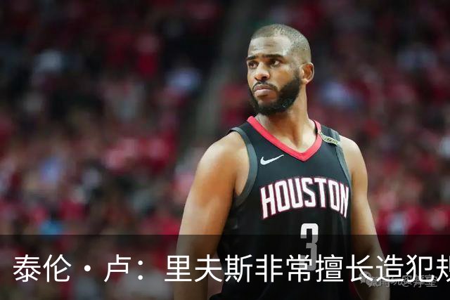 泰伦·卢：里夫斯非常擅长造犯规，他已跻身顶尖球员行列
