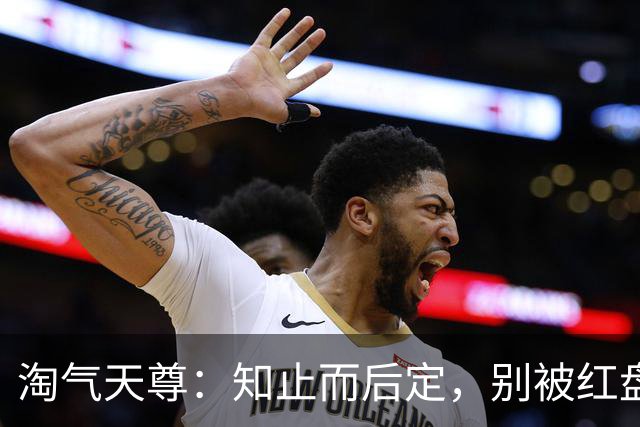 淘气天尊：知止而后定，别被红盘冲昏头！