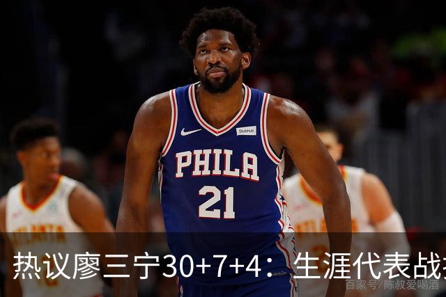 热议廖三宁30+7+4：生涯代表战拯救中国男篮 创国家队纪录扛大旗