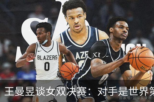 王曼昱谈女双决赛：对手是世界第一，我们是冲击者