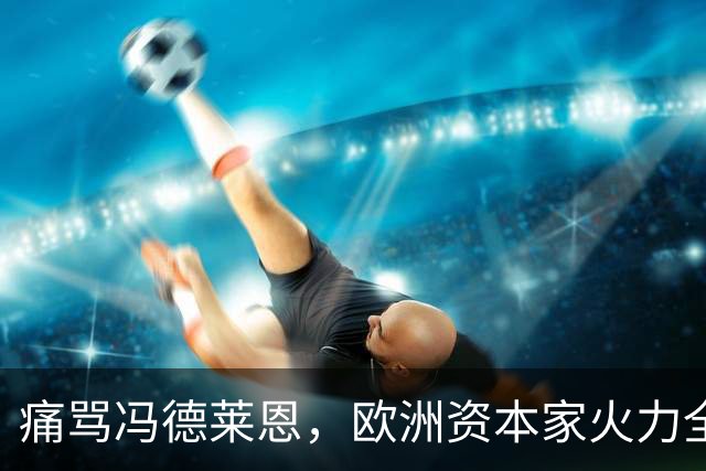 痛骂冯德莱恩，欧洲资本家火力全开，欧洲议会里全是蠢人